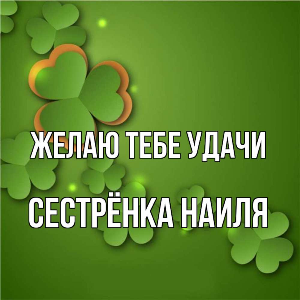 Открытка на каждый день с именем, Сестрёнка-Наиля Желаю тебе удачи много трехлистных листочков клевера Прикольная открытка с пожеланием онлайн скачать бесплатно 