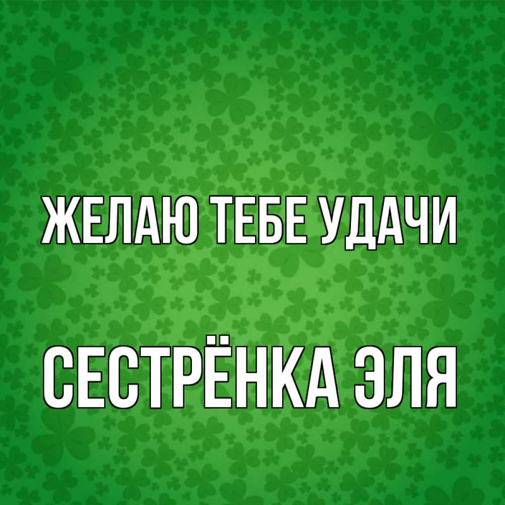 Открытка на каждый день с именем, Сестрёнка-Эля Желаю тебе удачи много листочков на удачу Прикольная открытка с пожеланием онлайн скачать бесплатно 