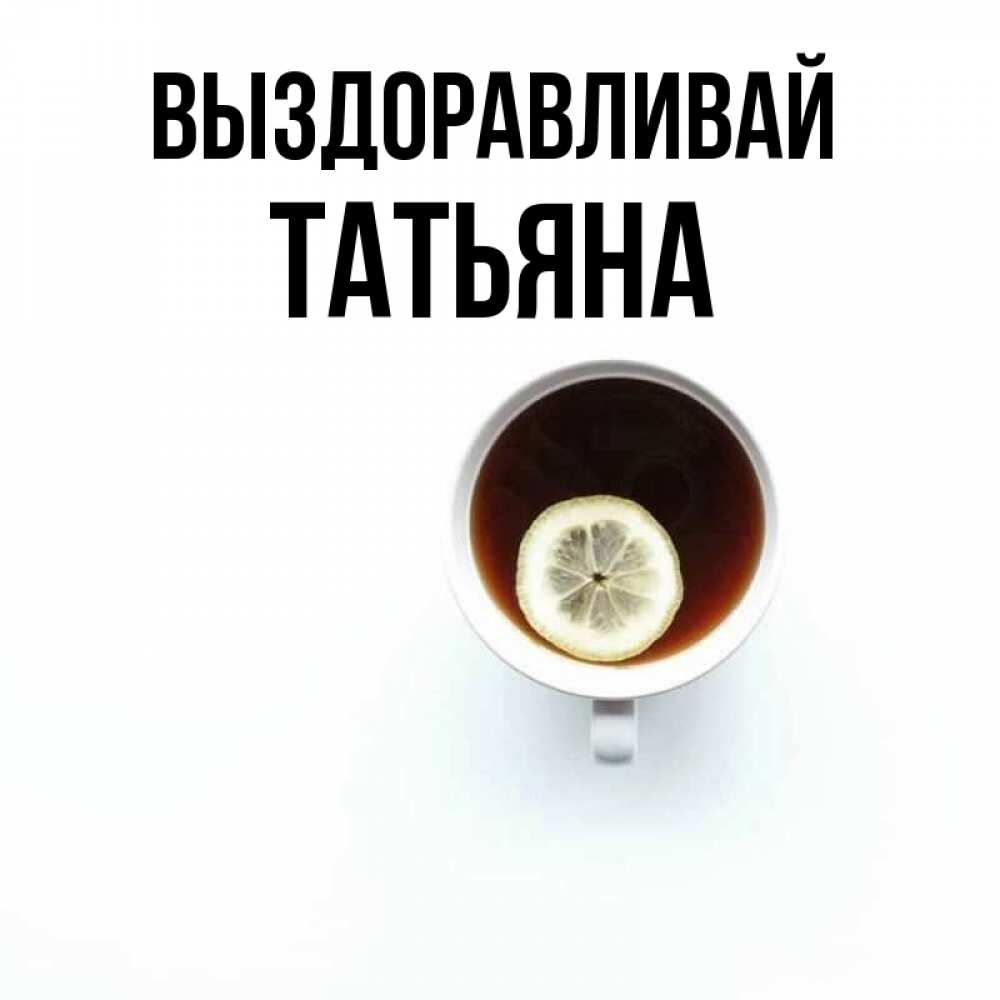 Открытка на каждый день с именем, Татьяна Выздоравливай простая открытка Прикольная открытка с пожеланием онлайн скачать бесплатно 
