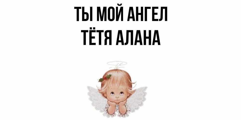 Открытка на каждый день с именем, Тётя-Алана Ты мой ангел ангел Прикольная открытка с пожеланием онлайн скачать бесплатно 