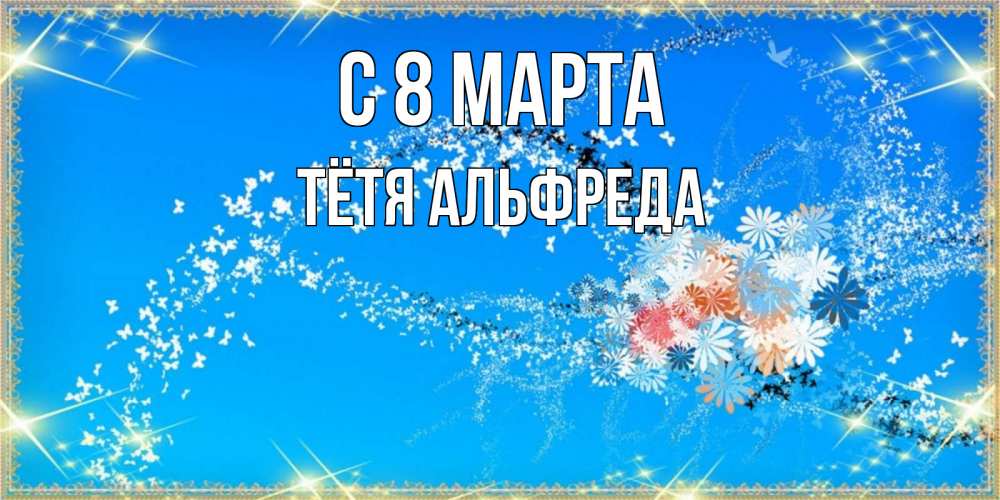 Открытка на каждый день с именем, Тётя-Альфреда С 8 МАРТА открытка с подписью к международному женскому дню Прикольная открытка с пожеланием онлайн скачать бесплатно 