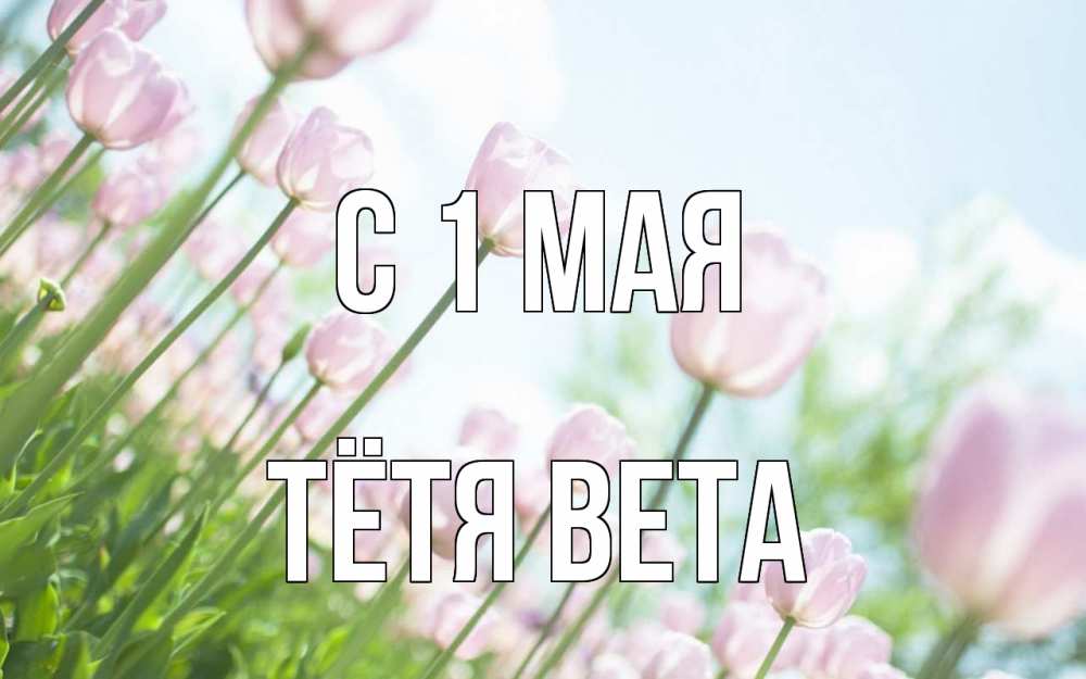 Открытка на каждый день с именем, Тётя-Вета С 1 мая С 1 мая Прикольная открытка с пожеланием онлайн скачать бесплатно 