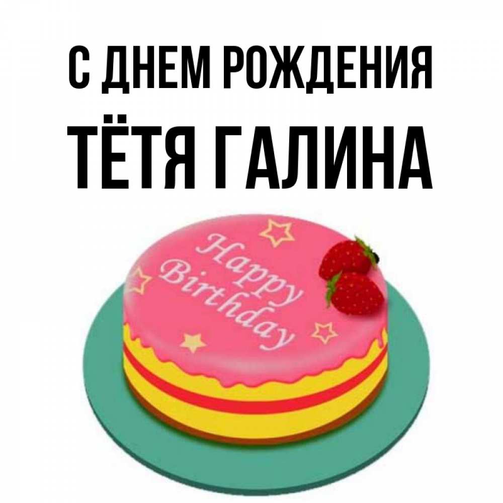 Открытка на каждый день с именем, Тётя-Галина С днем рождения торт, клубника, днюха Прикольная открытка с пожеланием онлайн скачать бесплатно 