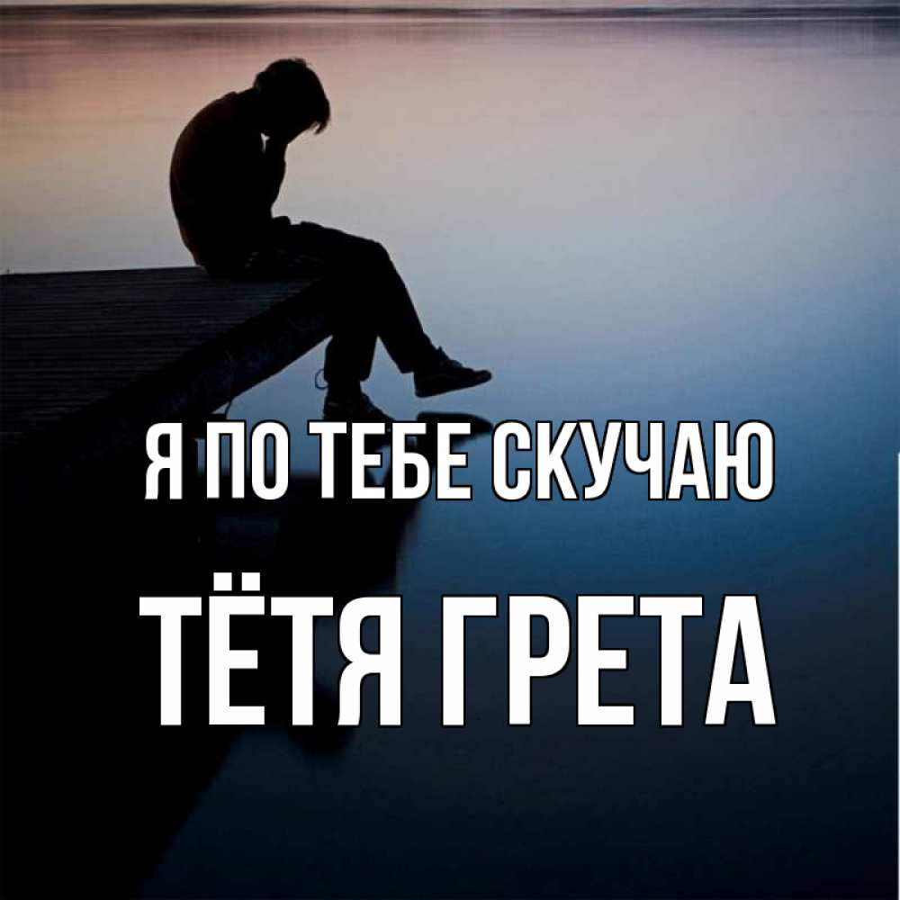 Открытка на каждый день с именем, Тётя-Грета Я по тебе скучаю печаль Прикольная открытка с пожеланием онлайн скачать бесплатно 