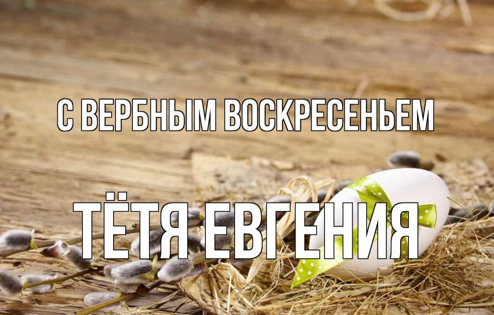 Открытка на каждый день с именем, Тётя-Евгения С вербным воскресеньем верба Прикольная открытка с пожеланием онлайн скачать бесплатно 