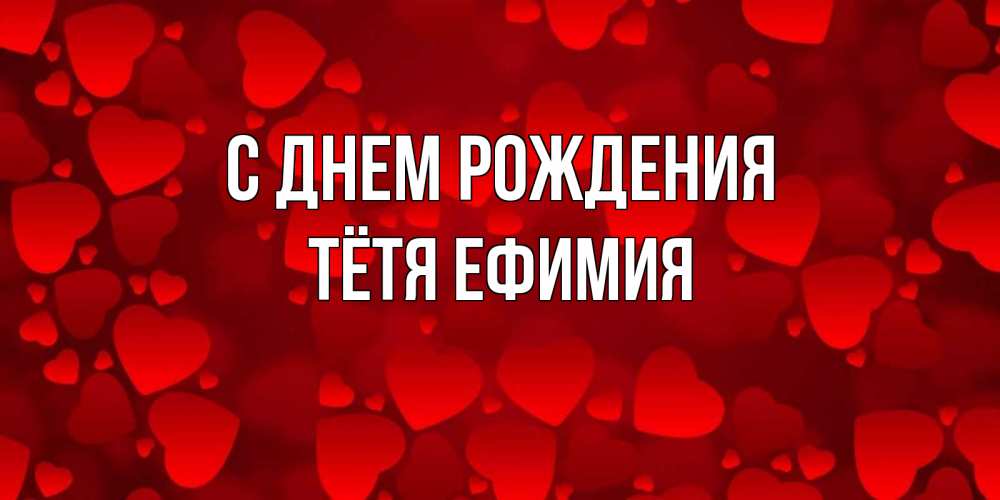 Открытка на каждый день с именем, Тётя-Ефимия С днем рождения прекрасные сердечки на открытке с красным фоном Прикольная открытка с пожеланием онлайн скачать бесплатно 