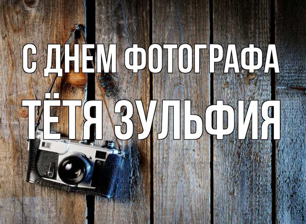 Открытка на каждый день с именем, Тётя-Зульфия С днем фотографа с днем фотографа Прикольная открытка с пожеланием онлайн скачать бесплатно 