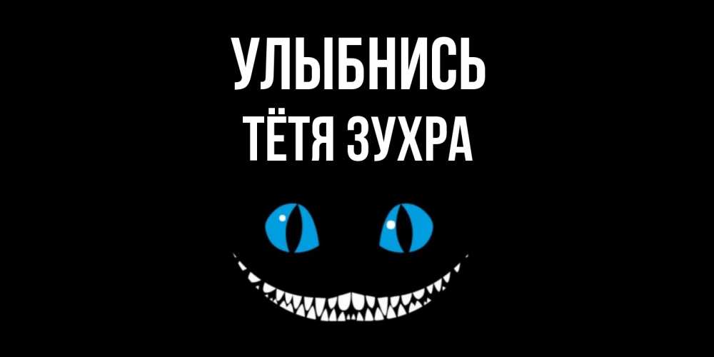 Открытка на каждый день с именем, Тётя-Зухра Улыбнись кот улыбается Прикольная открытка с пожеланием онлайн скачать бесплатно 