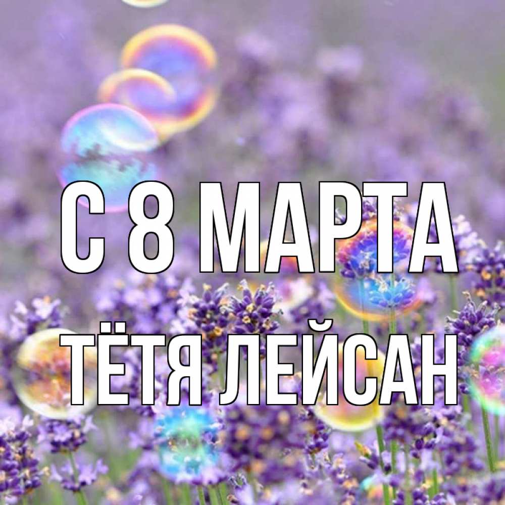 Открытка на каждый день с именем, Тётя-Лейсан С 8 марта цветы Прикольная открытка с пожеланием онлайн скачать бесплатно 