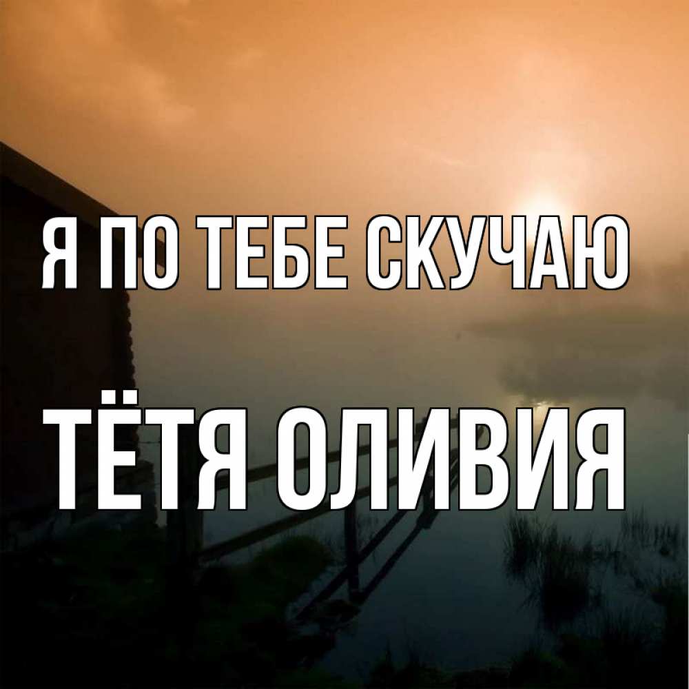 Открытка на каждый день с именем, Тётя-Оливия Я по тебе скучаю приходи ко мне на чай Прикольная открытка с пожеланием онлайн скачать бесплатно 