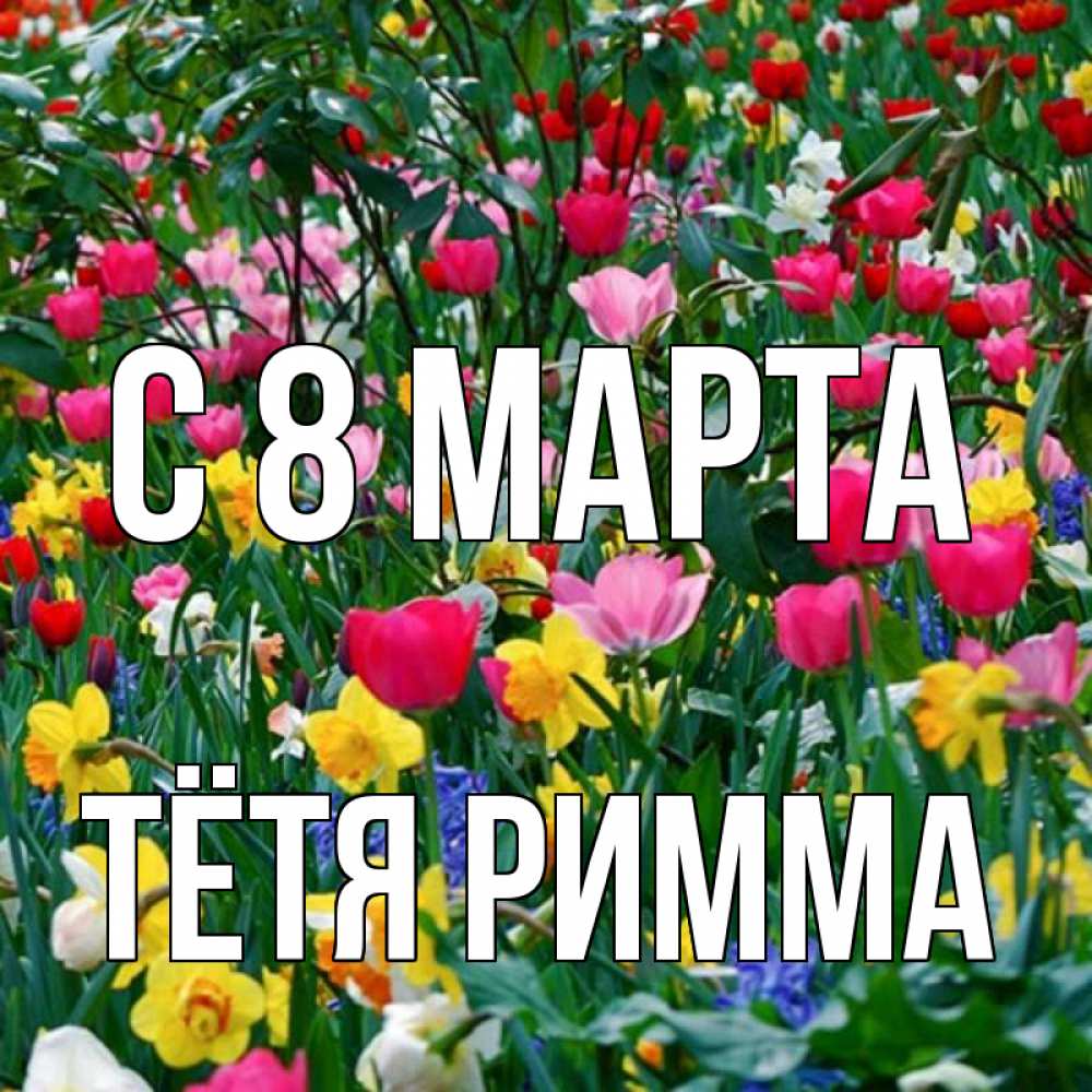 Открытка на каждый день с именем, Тётя-Римма С 8 марта с международным женским днем поздравления для женщины Прикольная открытка с пожеланием онлайн скачать бесплатно 