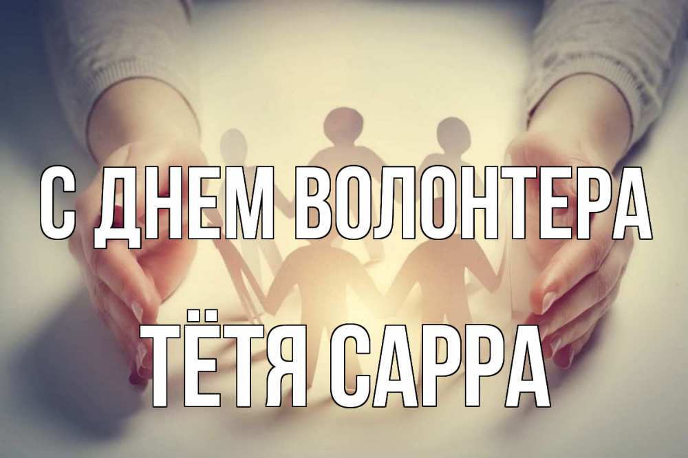 Открытка на каждый день с именем, Тётя-Сарра С днем волонтера С днем волонтера Прикольная открытка с пожеланием онлайн скачать бесплатно 