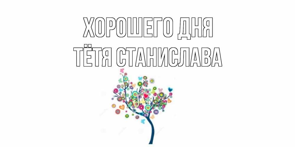Открытка на каждый день с именем, Тётя-Станислава Хорошего дня открытка на каждый день Прикольная открытка с пожеланием онлайн скачать бесплатно 