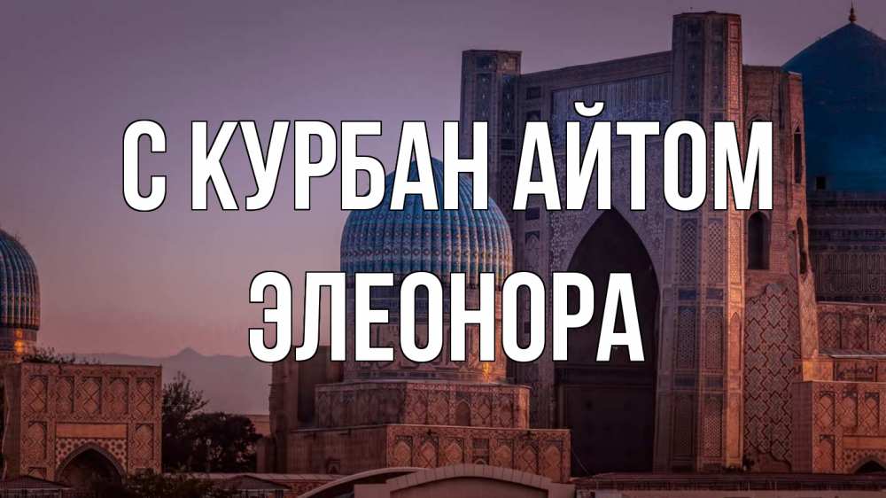 Открытка на каждый день с именем, Элеонора С курбан айтом мечеть Прикольная открытка с пожеланием онлайн скачать бесплатно 