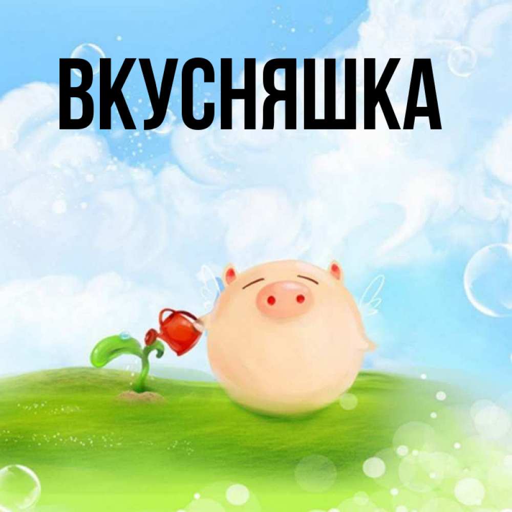 Открытка на каждый день с именем, Вкусняшка Главная поливает цветок порося Прикольная открытка с пожеланием онлайн скачать бесплатно 