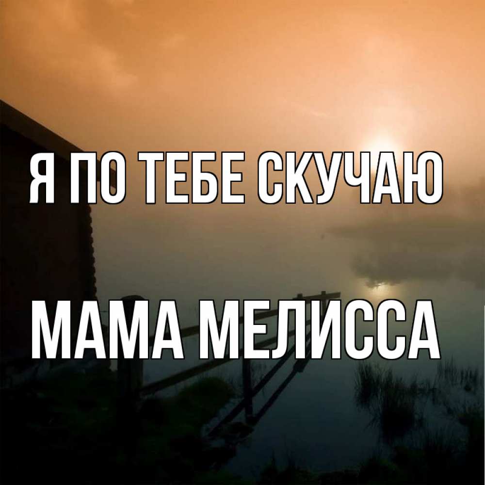 Открытка на каждый день с именем, Мама-Мелисса Я по тебе скучаю приходи ко мне на чай Прикольная открытка с пожеланием онлайн скачать бесплатно 