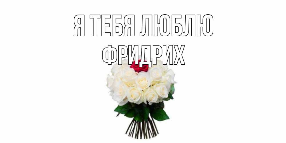 Открытка на каждый день с именем, Фридрих Я тебя люблю единственная Прикольная открытка с пожеланием онлайн скачать бесплатно 