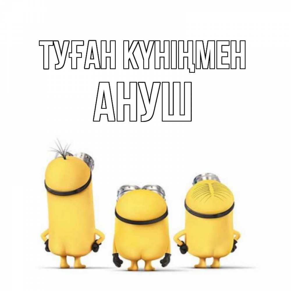 Открытка на каждый день с именем, Ануш Туған күніңмен миньоны Прикольная открытка с пожеланием онлайн скачать бесплатно 