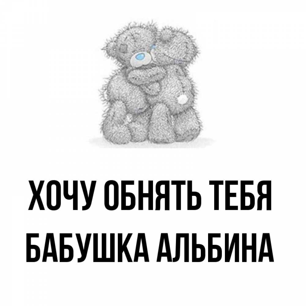 Открытка на каждый день с именем, Бабушка-Альбина Хочу обнять тебя два теддика Прикольная открытка с пожеланием онлайн скачать бесплатно 