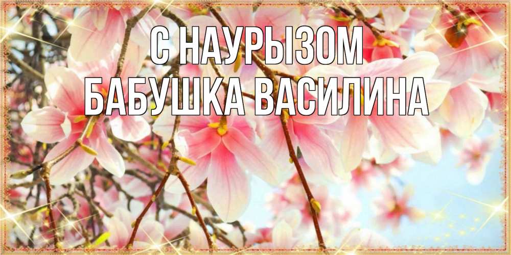Открытка на каждый день с именем, Бабушка-Василина С наурызом цветы деревьев на праздник весны наурыз Прикольная открытка с пожеланием онлайн скачать бесплатно 