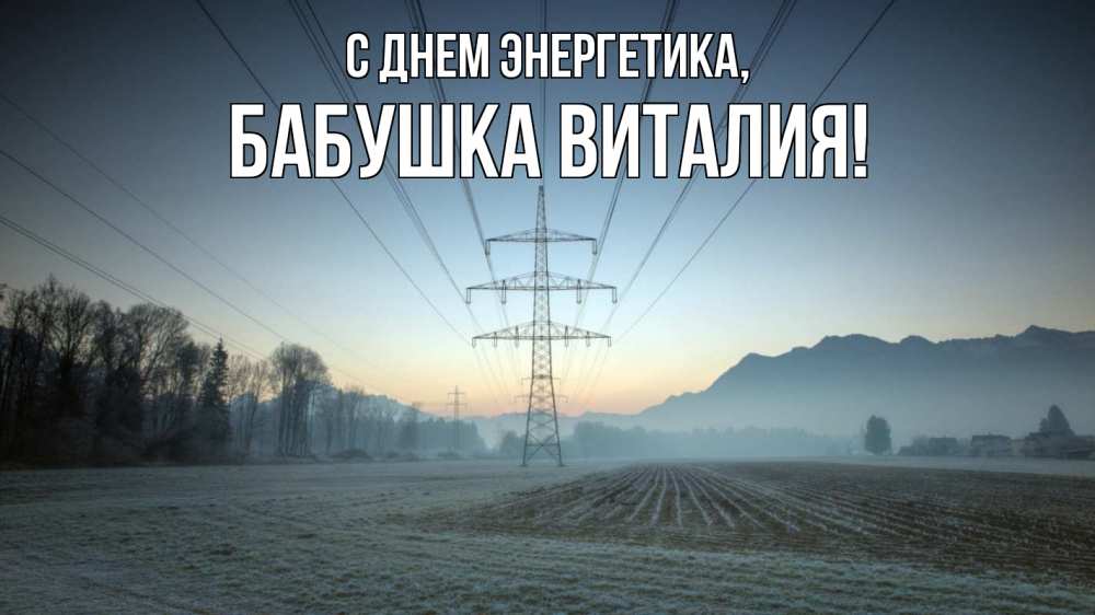 Открытка на каждый день с именем, Бабушка-Виталия С днем энергетика поле ЛЭП Прикольная открытка с пожеланием онлайн скачать бесплатно 