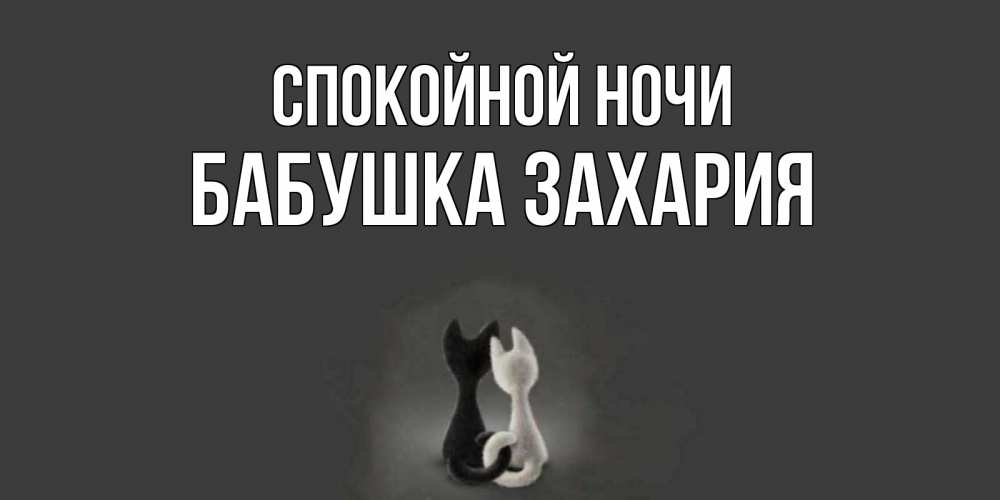 Открытка на каждый день с именем, Бабушка-Захария Спокойной ночи коты Прикольная открытка с пожеланием онлайн скачать бесплатно 