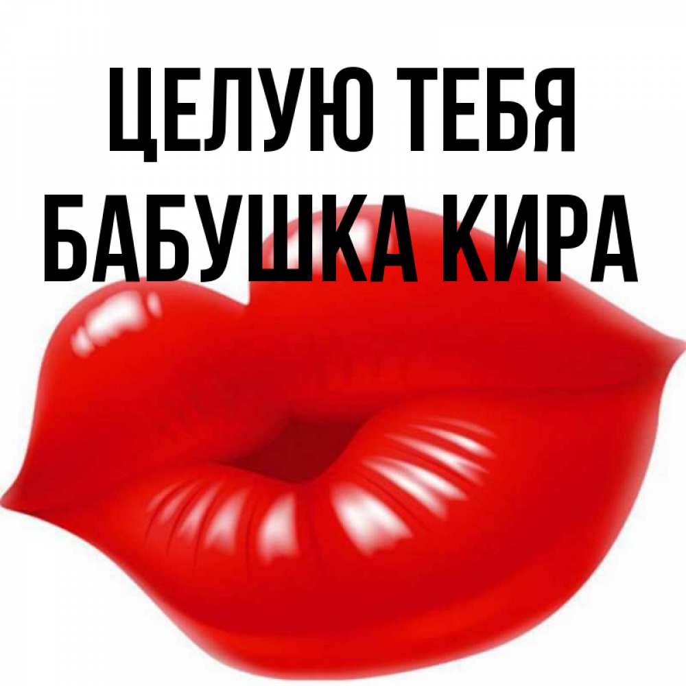 Открытка на каждый день с именем, Бабушка-Кира Целую тебя губки надутые бантиком Прикольная открытка с пожеланием онлайн скачать бесплатно 