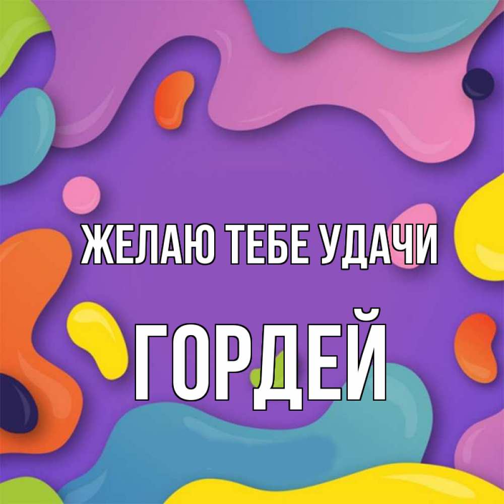 Открытка на каждый день с именем, Гордей Желаю тебе удачи абстрактное что то Прикольная открытка с пожеланием онлайн скачать бесплатно 
