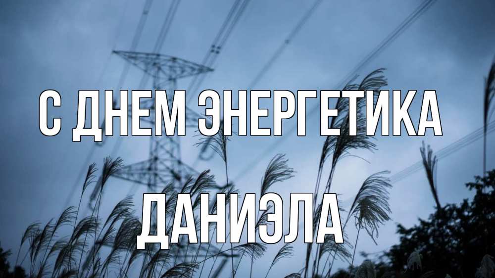 Открытка на каждый день с именем, Даниэла С днем энергетика ЛЭП электричество Прикольная открытка с пожеланием онлайн скачать бесплатно 