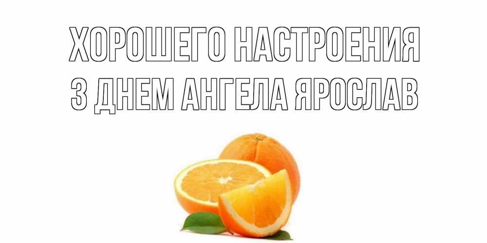Открытка на каждый день с именем, З-Днем-Ангела-Ярослав Хорошего настроения мандарин Прикольная открытка с пожеланием онлайн скачать бесплатно 