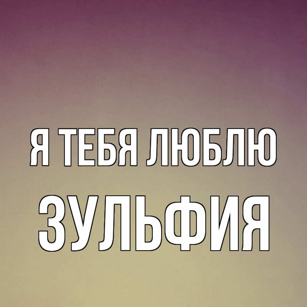 Открытка на каждый день с именем, Зульфия Я тебя люблю для любимой Прикольная открытка с пожеланием онлайн скачать бесплатно 