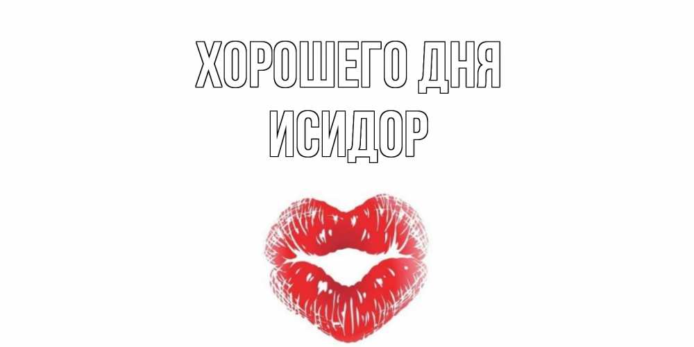 Открытка на каждый день с именем, Исидор Хорошего дня Поцелуй Прикольная открытка с пожеланием онлайн скачать бесплатно 