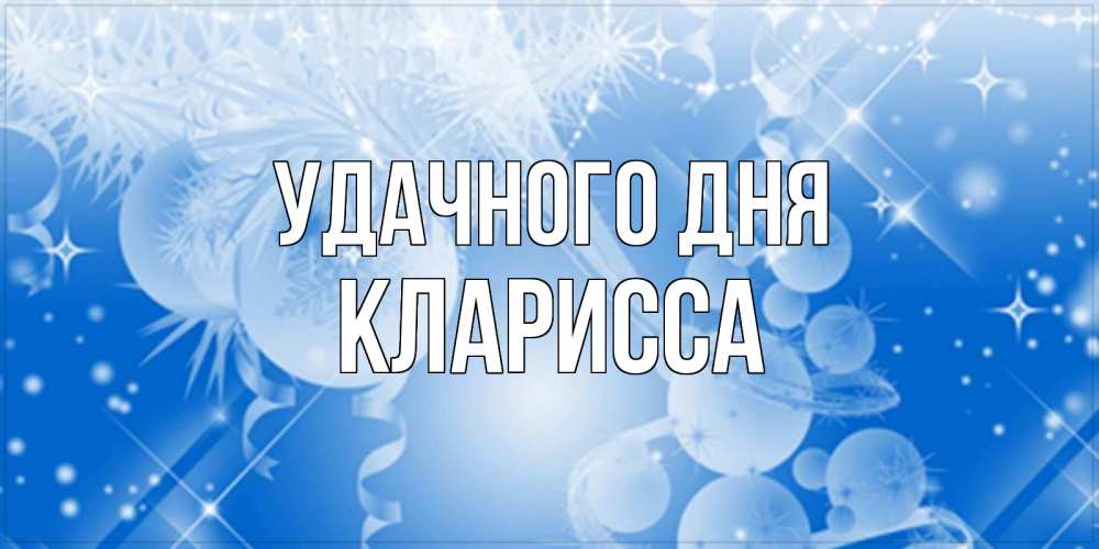 Открытка на каждый день с именем, Кларисса Удачного дня удачи днем Прикольная открытка с пожеланием онлайн скачать бесплатно 