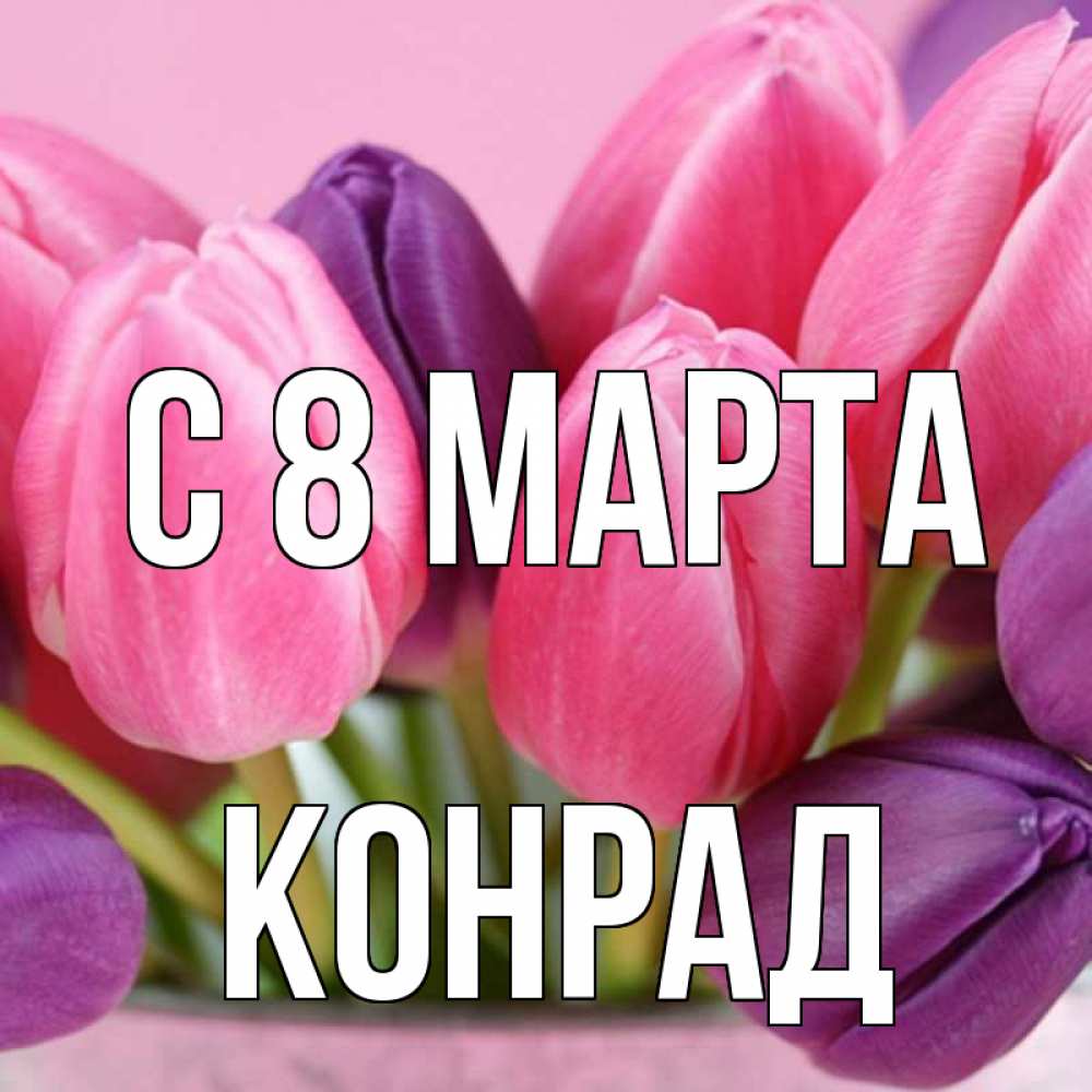 Открытка на каждый день с именем, Конрад С 8 МАРТА маме 1 Прикольная открытка с пожеланием онлайн скачать бесплатно 