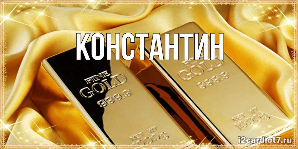 Открытка на каждый день с именем, Константин Главная золотые слитки лежат шелке золотого цвета Прикольная открытка с пожеланием онлайн скачать бесплатно 