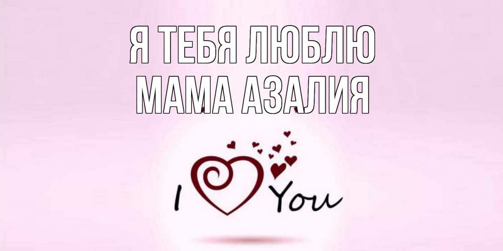 Открытка на каждый день с именем, Мама-Азалия Я тебя люблю сердце Прикольная открытка с пожеланием онлайн скачать бесплатно 