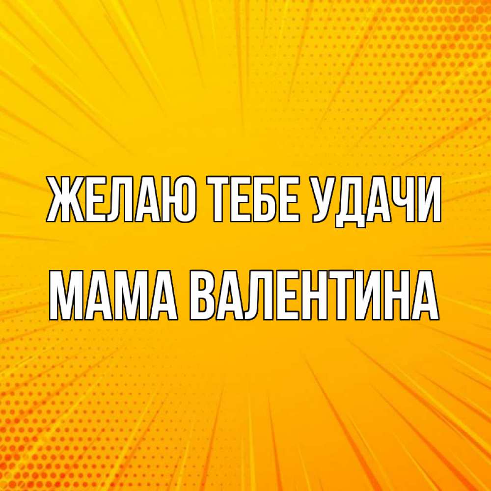 Открытка на каждый день с именем, Мама-Валентина Желаю тебе удачи фон Прикольная открытка с пожеланием онлайн скачать бесплатно 