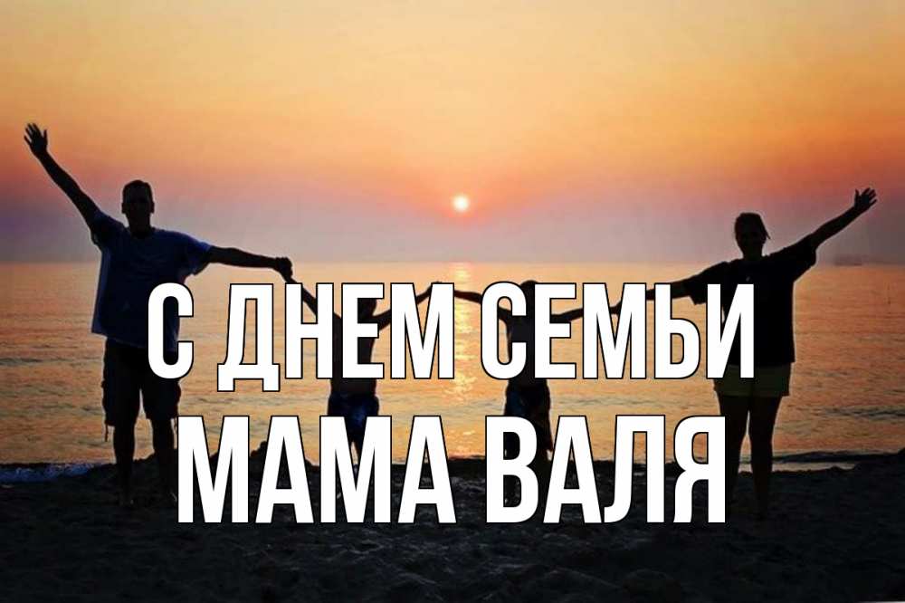 Открытка на каждый день с именем, Мама-Валя С днем семьи мама, папа, дети, дочка,сын, море, пляж, закат Прикольная открытка с пожеланием онлайн скачать бесплатно 