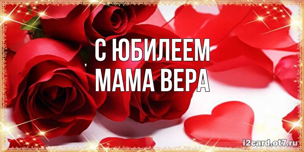Открытка на каждый день с именем, Мама-Вера С юбилеем красные розы и красные сердечки Прикольная открытка с пожеланием онлайн скачать бесплатно 