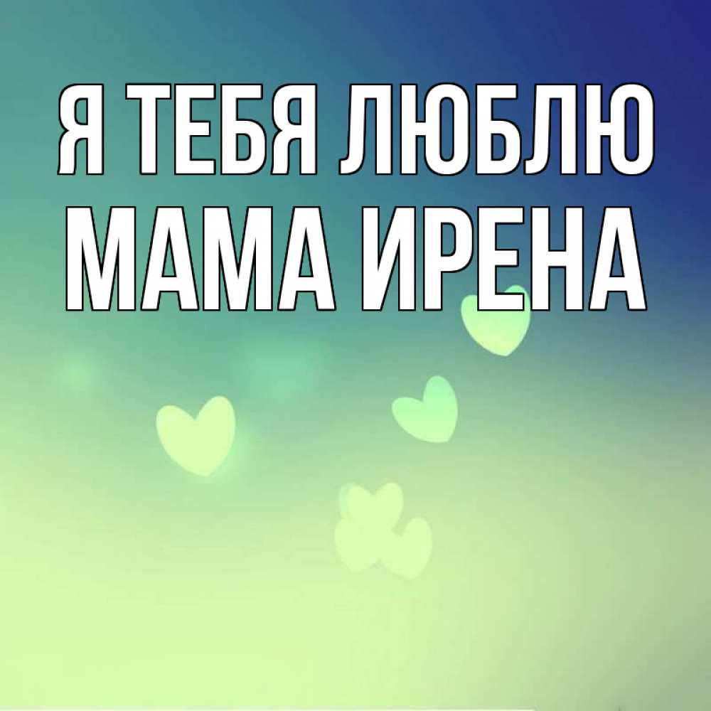 Открытка на каждый день с именем, Мама-Ирена Я тебя люблю градиент синий Прикольная открытка с пожеланием онлайн скачать бесплатно 
