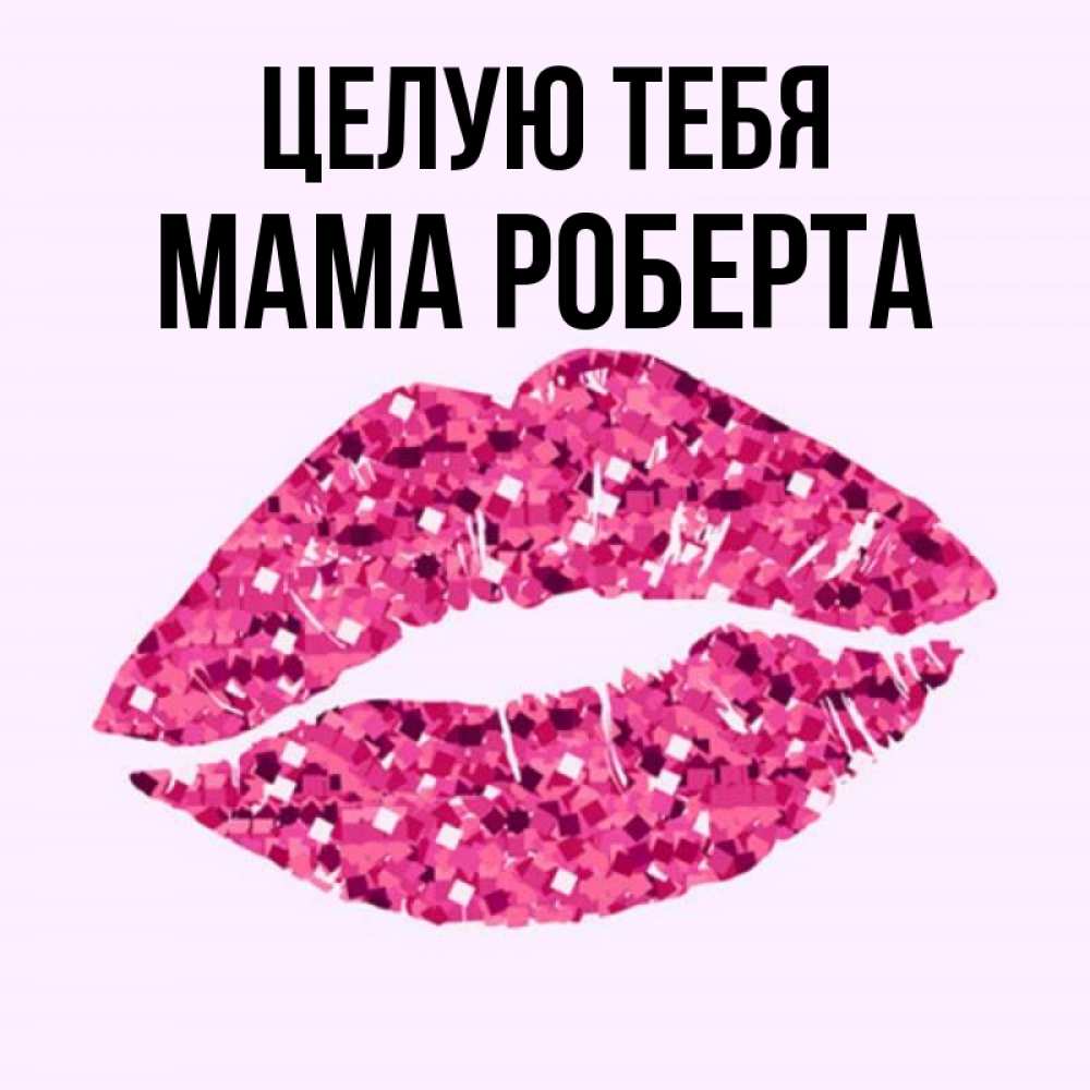 Открытка на каждый день с именем, Мама-Роберта Целую тебя открытка с женскими губами и поцелуем для парня Прикольная открытка с пожеланием онлайн скачать бесплатно 