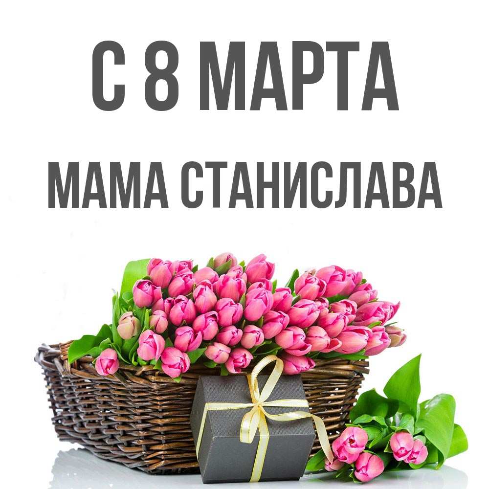 Открытка на каждый день с именем, Мама-Станислава С 8 МАРТА цветы Прикольная открытка с пожеланием онлайн скачать бесплатно 