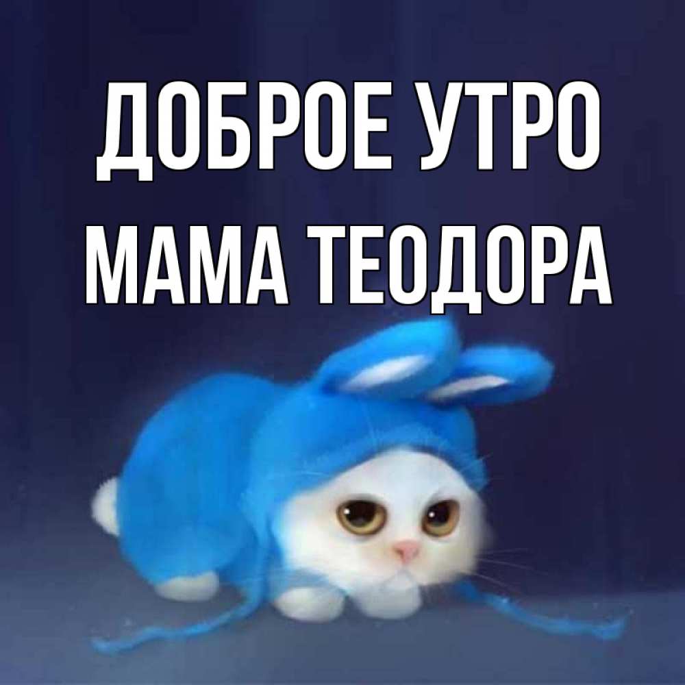 Открытка на каждый день с именем, Мама-Теодора Доброе утро открытки красивые скачать бесплатно Прикольная открытка с пожеланием онлайн скачать бесплатно 