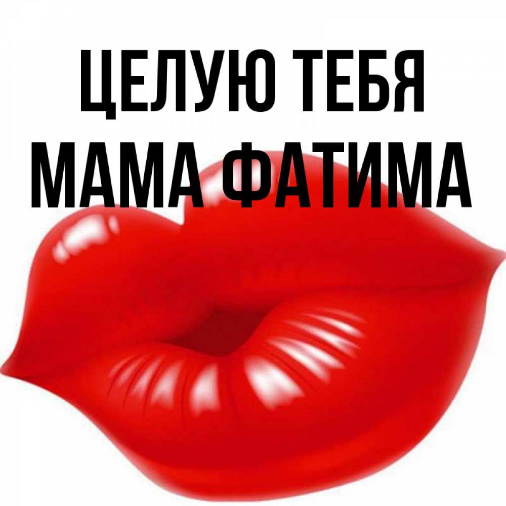 Открытка на каждый день с именем, Мама-Фатима Целую тебя губки надутые бантиком Прикольная открытка с пожеланием онлайн скачать бесплатно 