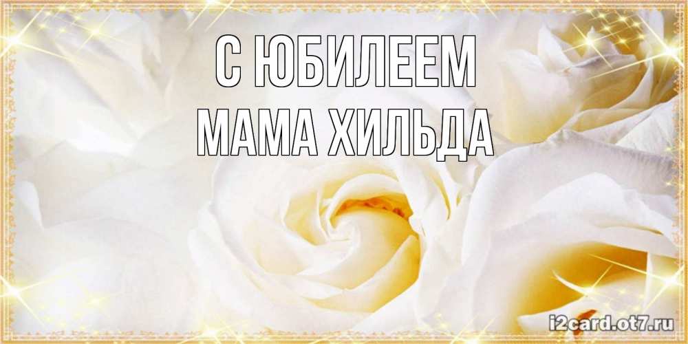 Открытка на каждый день с именем, Мама-Хильда С юбилеем красивые розы и капли росы на этих чудесных цветах Прикольная открытка с пожеланием онлайн скачать бесплатно 