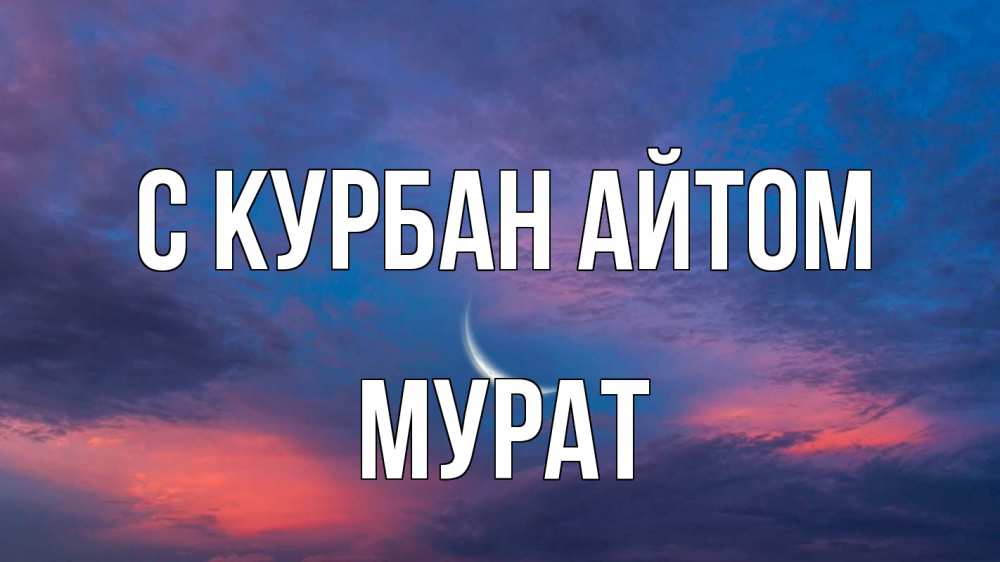 Открытка на каждый день с именем, Мурат С курбан айтом месяц 1 Прикольная открытка с пожеланием онлайн скачать бесплатно 