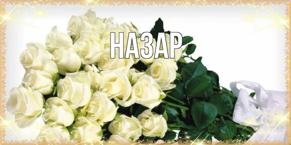 Открытка на каждый день с именем, Назар Главная букет с розами желтокремового цвета для любимой на праздник весны наурыз Прикольная открытка с пожеланием онлайн скачать бесплатно 