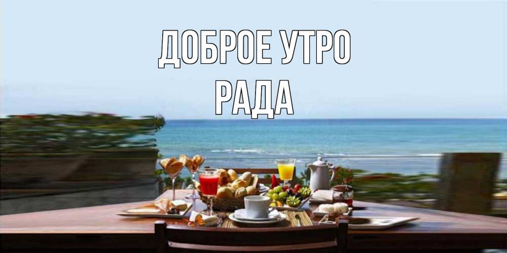 Открытка на каждый день с именем, Рада Доброе утро море, завтрак Прикольная открытка с пожеланием онлайн скачать бесплатно 