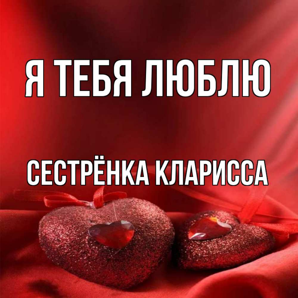 Открытка на каждый день с именем, Сестрёнка-Кларисса Я тебя люблю с лентами Прикольная открытка с пожеланием онлайн скачать бесплатно 