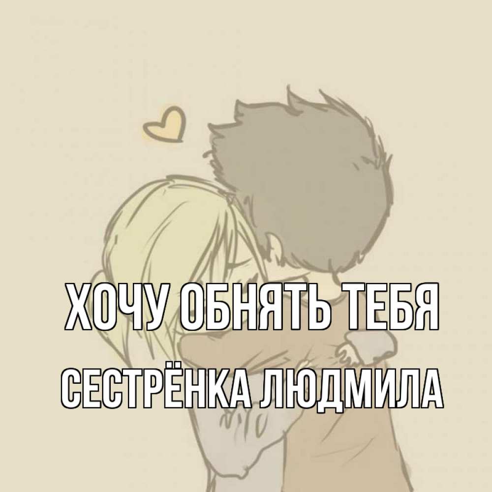 Открытка на каждый день с именем, Сестрёнка-Людмила Хочу обнять тебя с сердечком рисунок Прикольная открытка с пожеланием онлайн скачать бесплатно 